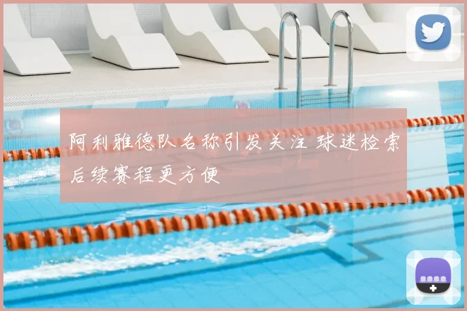 阿利雅德队名称引发关注 球迷检索后续赛程更方便