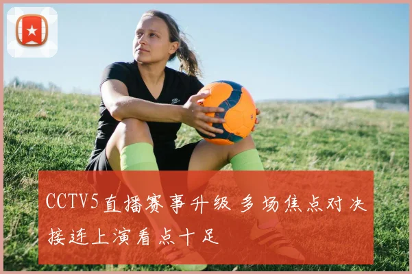 CCTV5直播赛事升级 多场焦点对决接连上演看点十足