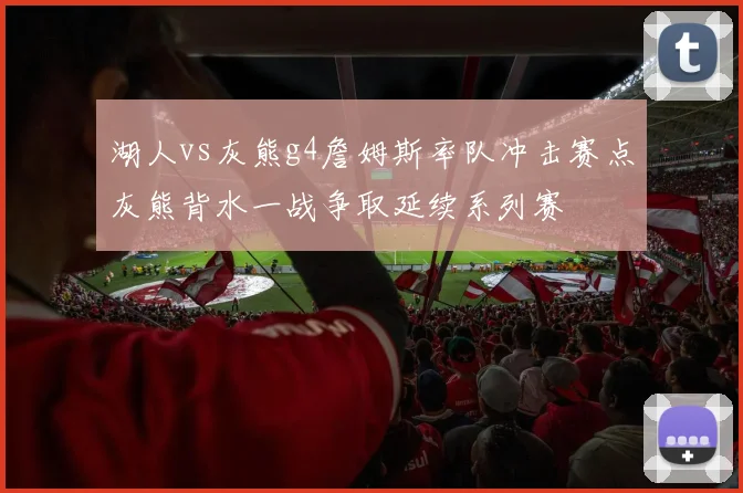 湖人vs灰熊g4詹姆斯率队冲击赛点灰熊背水一战争取延续系列赛