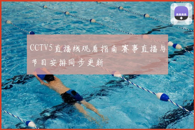 CCTV5直播线观看指南 赛事直播与节目安排同步更新