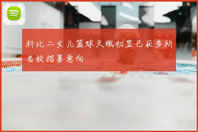 科比二女儿篮球天赋初显已获多所名校招募意向