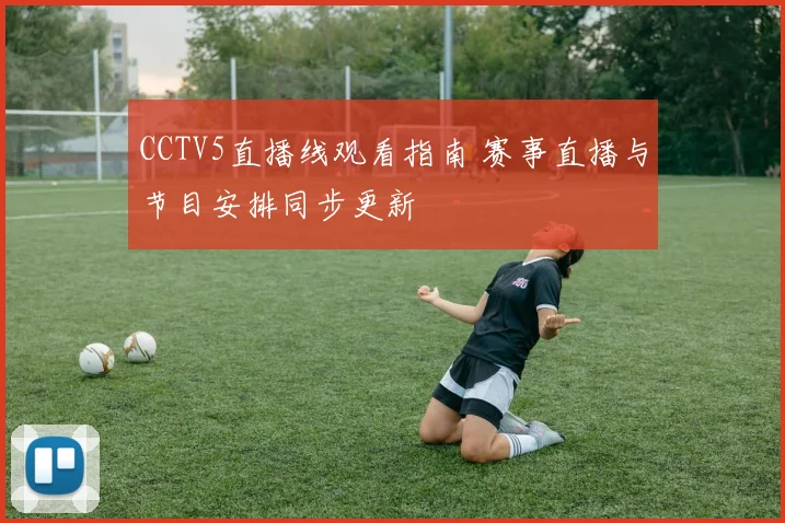 CCTV5直播线观看指南 赛事直播与节目安排同步更新