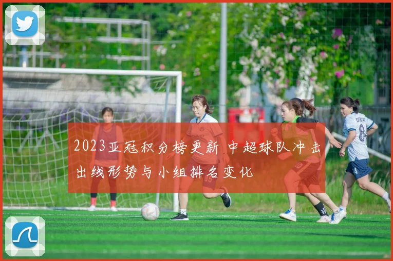 2023亚冠积分榜更新 中超球队冲击出线形势与小组排名变化