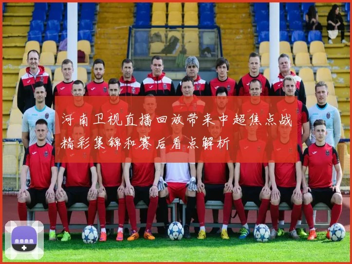 河南卫视直播回放带来中超焦点战精彩集锦和赛后看点解析
