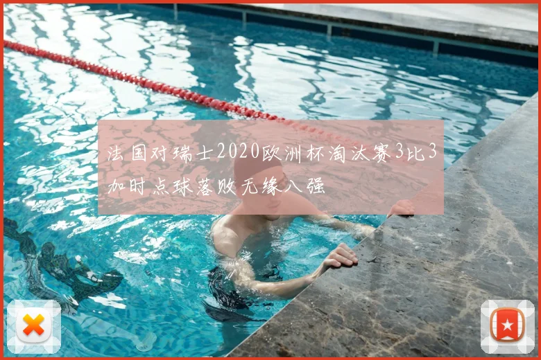 法国对瑞士2020欧洲杯淘汰赛3比3加时点球落败无缘八强