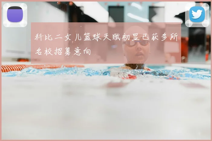 科比二女儿篮球天赋初显已获多所名校招募意向