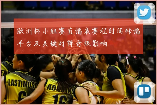 欧洲杯小组赛直播表赛程时间转播平台及关键对阵晋级影响