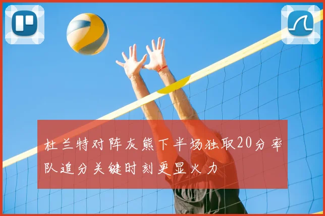杜兰特对阵灰熊下半场独取20分率队追分关键时刻更显火力