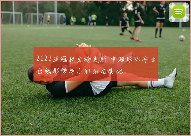 2023亚冠积分榜更新 中超球队冲击出线形势与小组排名变化
