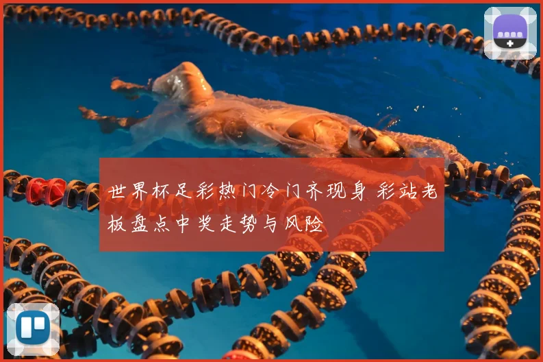 世界杯足彩热门冷门齐现身 彩站老板盘点中奖走势与风险