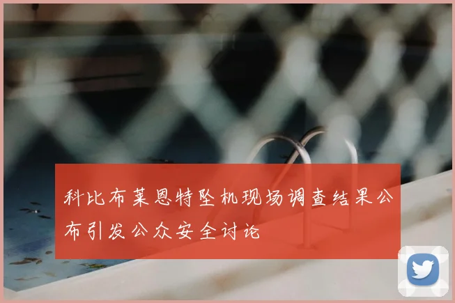 科比布莱恩特坠机现场调查结果公布引发公众安全讨论