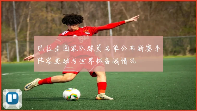 巴拉圭国家队球员名单公布新赛季阵容变动与世界杯备战情况