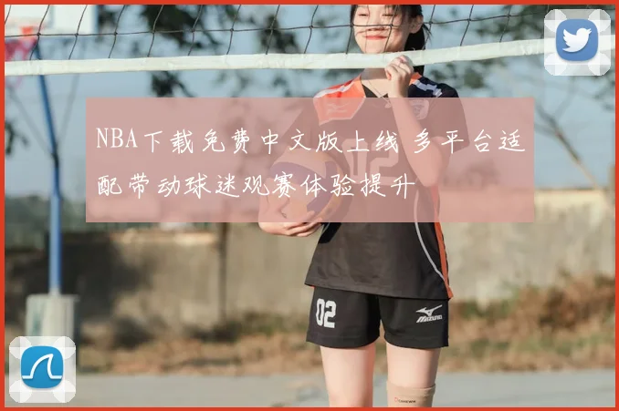 NBA下载免费中文版上线 多平台适配带动球迷观赛体验提升