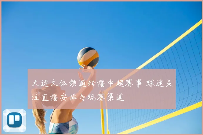 大连文体频道转播中超赛事 球迷关注直播安排与观赛渠道