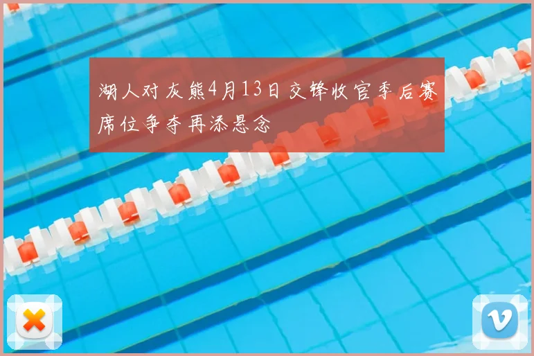 湖人对灰熊4月13日交锋收官季后赛席位争夺再添悬念