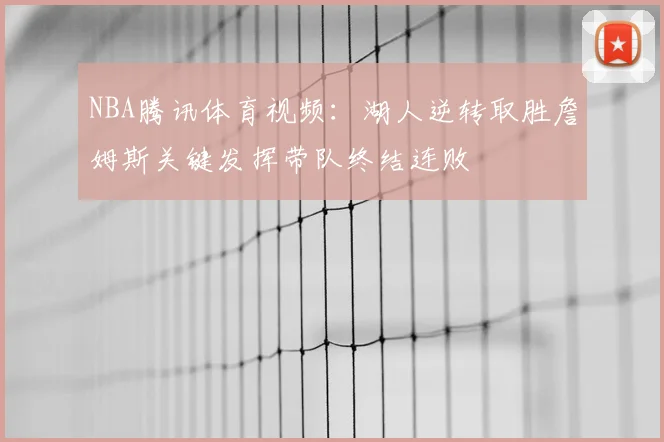 NBA腾讯体育视频:湖人逆转取胜詹姆斯关键发挥带队终结连败