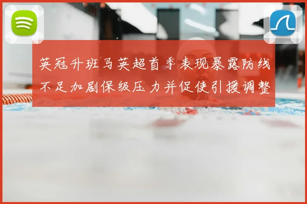 英冠升班马英超首季表现暴露防线不足加剧保级压力并促使引援调整