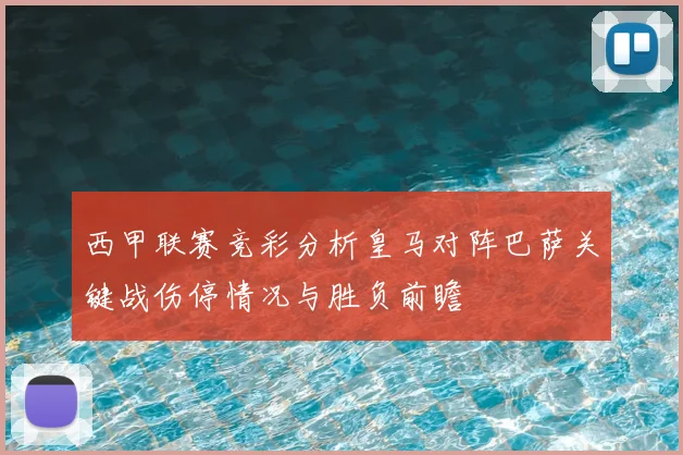 西甲联赛竞彩分析皇马对阵巴萨关键战伤停情况与胜负前瞻