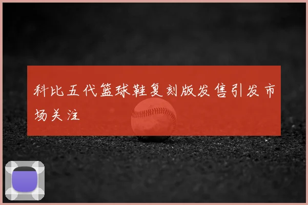 科比五代篮球鞋复刻版发售引发市场关注