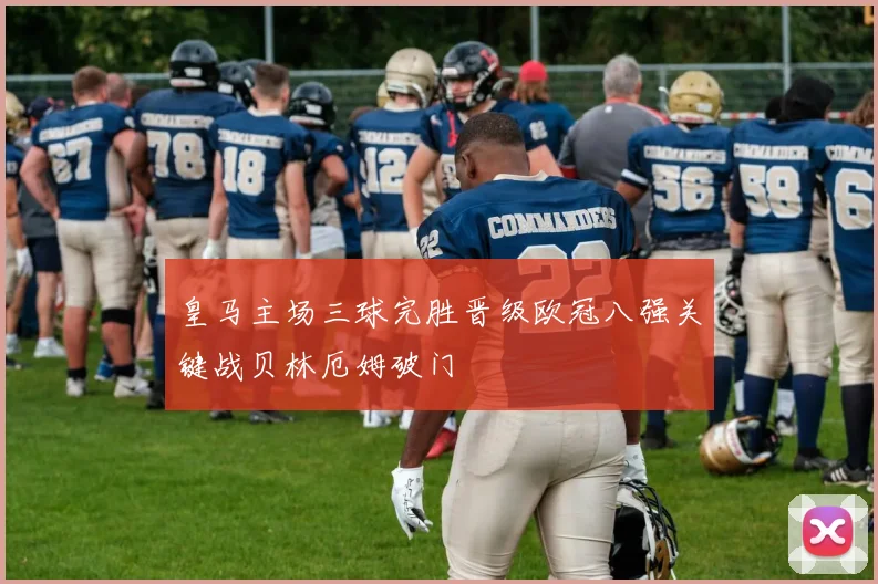 皇马主场三球完胜晋级欧冠八强关键战贝林厄姆破门