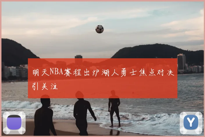 明天NBA赛程出炉湖人勇士焦点对决引关注
