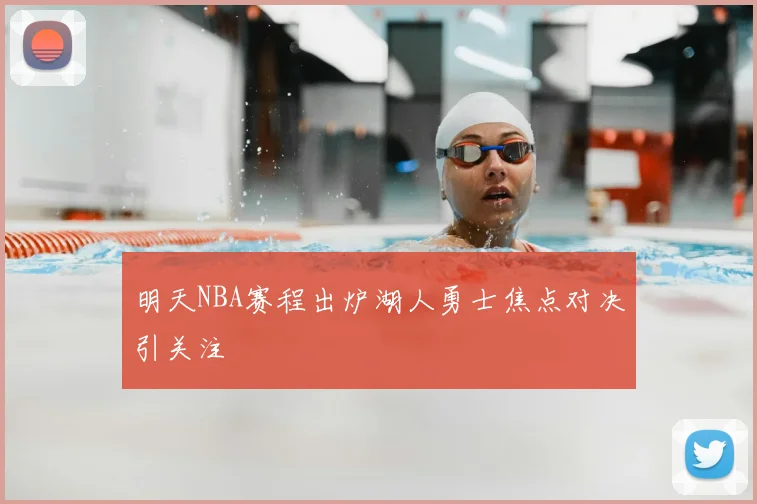 明天NBA赛程出炉湖人勇士焦点对决引关注