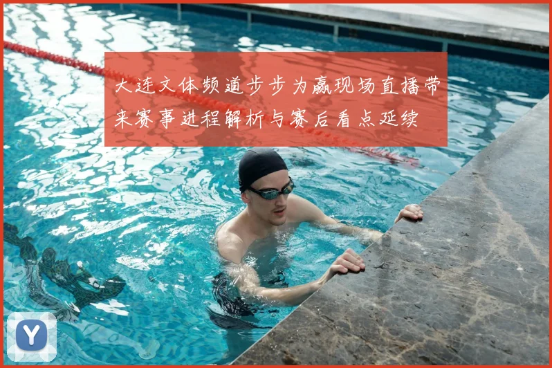大连文体频道步步为赢现场直播带来赛事进程解析与赛后看点延续