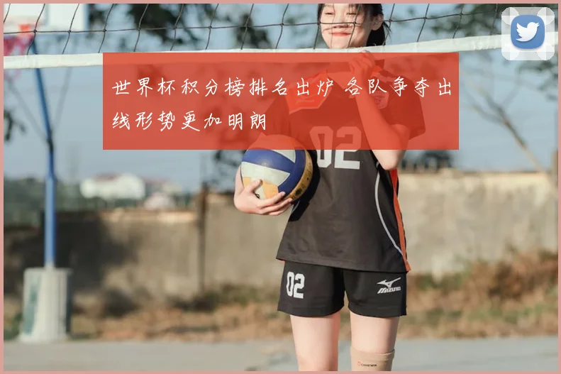 世界杯积分榜排名出炉 各队争夺出线形势更加明朗