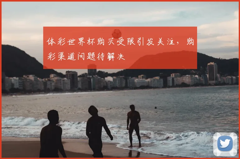 体彩世界杯购买受限引发关注，购彩渠道问题待解决