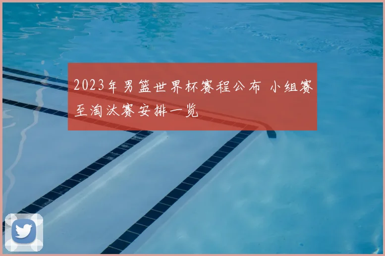 2023年男篮世界杯赛程公布 小组赛至淘汰赛安排一览