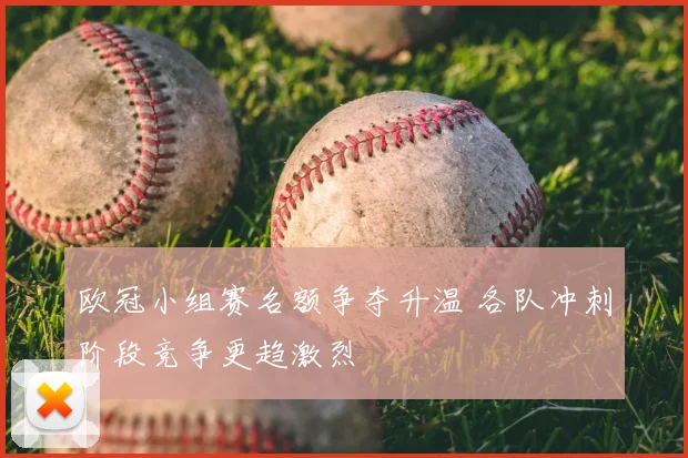 欧冠小组赛名额争夺升温 各队冲刺阶段竞争更趋激烈