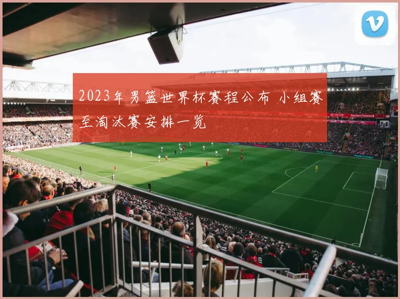 2023年男篮世界杯赛程公布 小组赛至淘汰赛安排一览