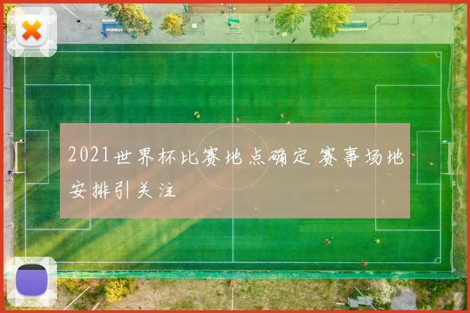 2021世界杯比赛地点确定 赛事场地安排引关注